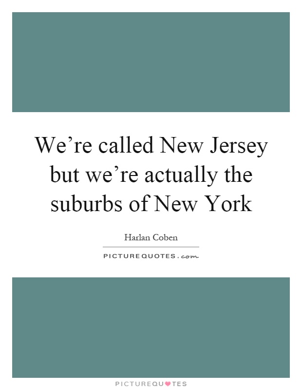 We're called New Jersey but we're actually the suburbs of New York Picture Quote #1