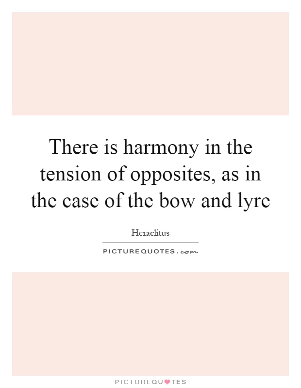 There is harmony in the tension of opposites, as in the case of the bow and lyre Picture Quote #1