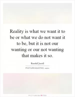 Reality is what we want it to be or what we do not want it to be, but it is not our wanting or our not wanting that makes it so Picture Quote #1