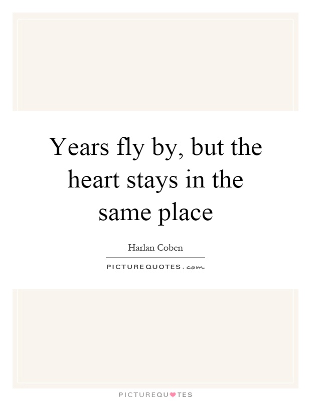 Years fly by, but the heart stays in the same place Picture Quote #1