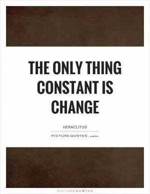 The only thing constant is change Picture Quote #1