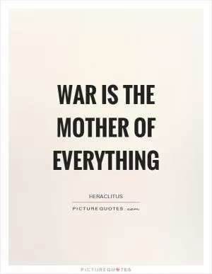War is the mother of everything Picture Quote #1