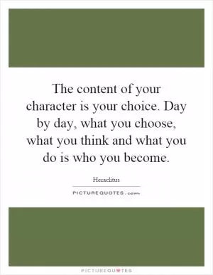The content of your character is your choice. Day by day, what you choose, what you think and what you do is who you become Picture Quote #1