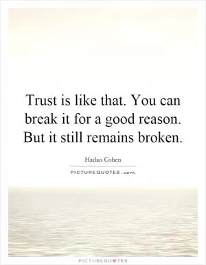 Trust is like that. You can break it for a good reason. But it still remains broken Picture Quote #1