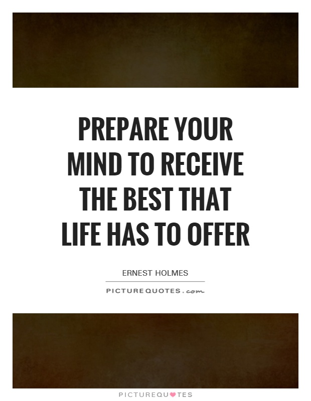 Prepare your mind to receive the best that life has to offer Picture Quote #1