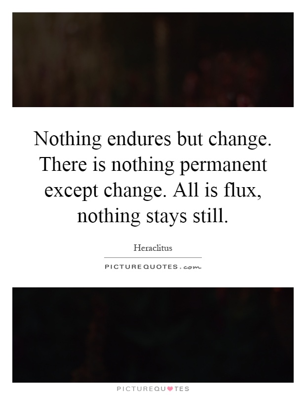 Nothing endures but change. There is nothing permanent except change. All is flux, nothing stays still Picture Quote #1