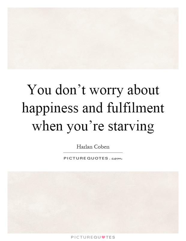You don't worry about happiness and fulfilment when you're starving Picture Quote #1