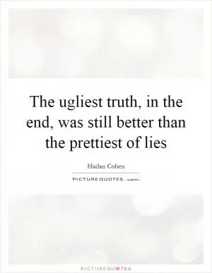 The ugliest truth, in the end, was still better than the prettiest of lies Picture Quote #1