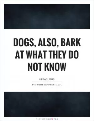 Dogs, also, bark at what they do not know Picture Quote #1