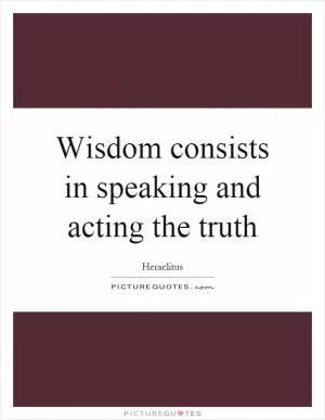 Wisdom consists in speaking and acting the truth Picture Quote #1