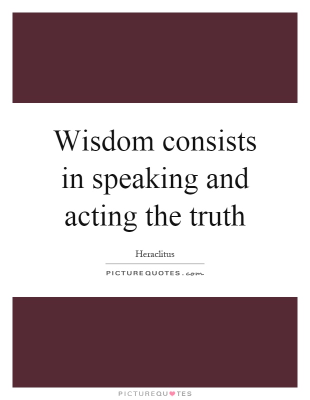 Wisdom consists in speaking and acting the truth Picture Quote #1
