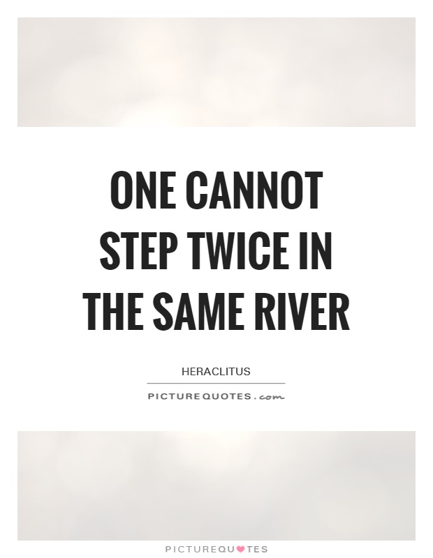 One cannot step twice in the same river Picture Quote #1