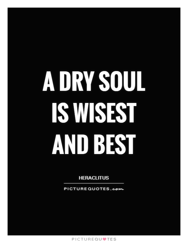 A dry soul is wisest and best Picture Quote #1