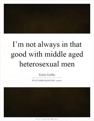 I’m not always in that good with middle aged heterosexual men Picture Quote #1