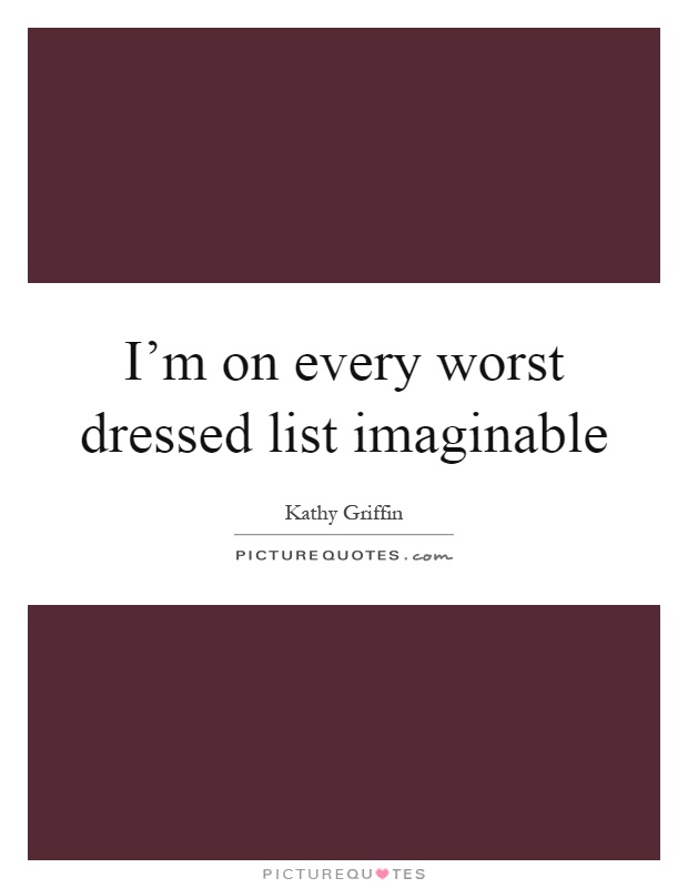 I'm on every worst dressed list imaginable Picture Quote #1