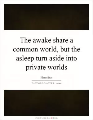 The awake share a common world, but the asleep turn aside into private worlds Picture Quote #1