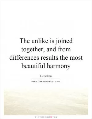 The unlike is joined together, and from differences results the most beautiful harmony Picture Quote #1