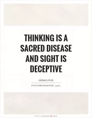 Thinking is a sacred disease and sight is deceptive Picture Quote #1