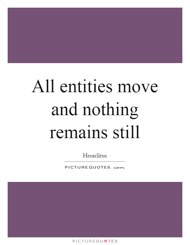 All entities move and nothing remains still Picture Quote #1