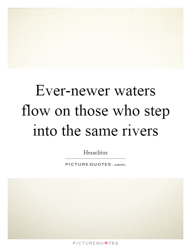 Ever-newer waters flow on those who step into the same rivers Picture Quote #1