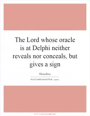 The Lord whose oracle is at Delphi neither reveals nor conceals, but gives a sign Picture Quote #1
