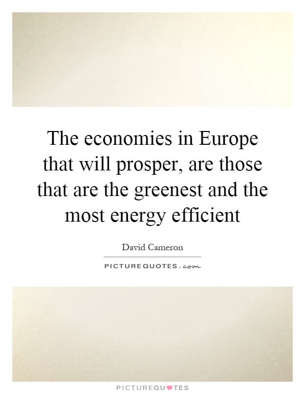 The economies in Europe that will prosper, are those that are the greenest and the most energy efficient Picture Quote #1