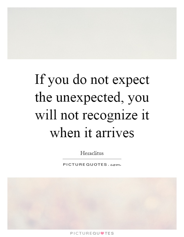 If you do not expect the unexpected, you will not recognize it when it arrives Picture Quote #1