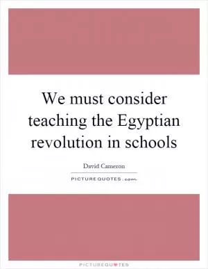 We must consider teaching the Egyptian revolution in schools Picture Quote #1