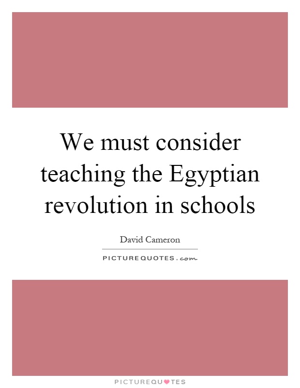 We must consider teaching the Egyptian revolution in schools Picture Quote #1