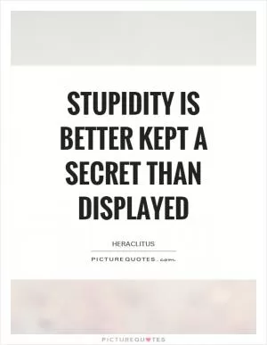 Stupidity is better kept a secret than displayed Picture Quote #1
