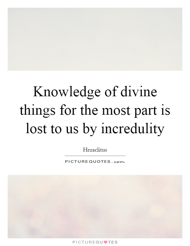 Knowledge of divine things for the most part is lost to us by incredulity Picture Quote #1