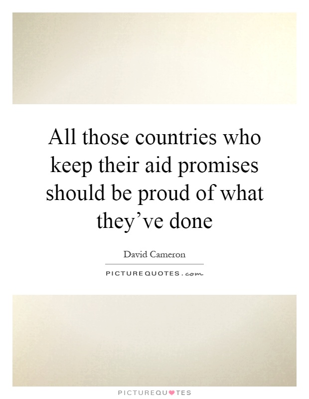 All those countries who keep their aid promises should be proud of what they've done Picture Quote #1