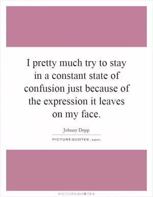 I pretty much try to stay in a constant state of confusion just because of the expression it leaves on my face Picture Quote #1