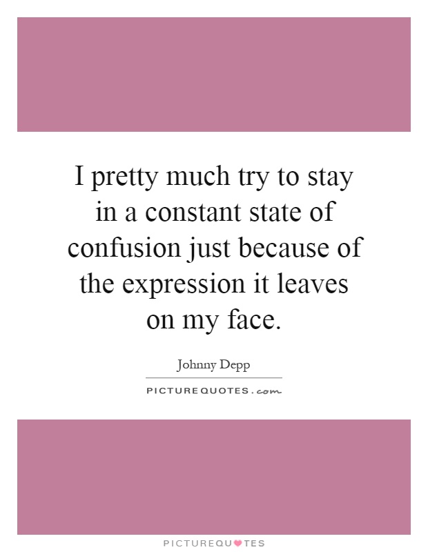 I pretty much try to stay in a constant state of confusion just because of the expression it leaves on my face Picture Quote #1