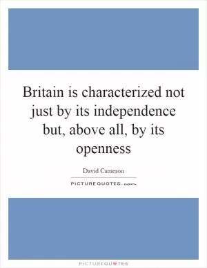 Britain is characterized not just by its independence but, above all, by its openness Picture Quote #1
