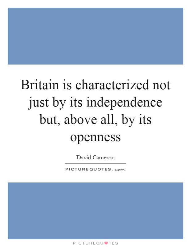 Britain is characterized not just by its independence but, above all, by its openness Picture Quote #1