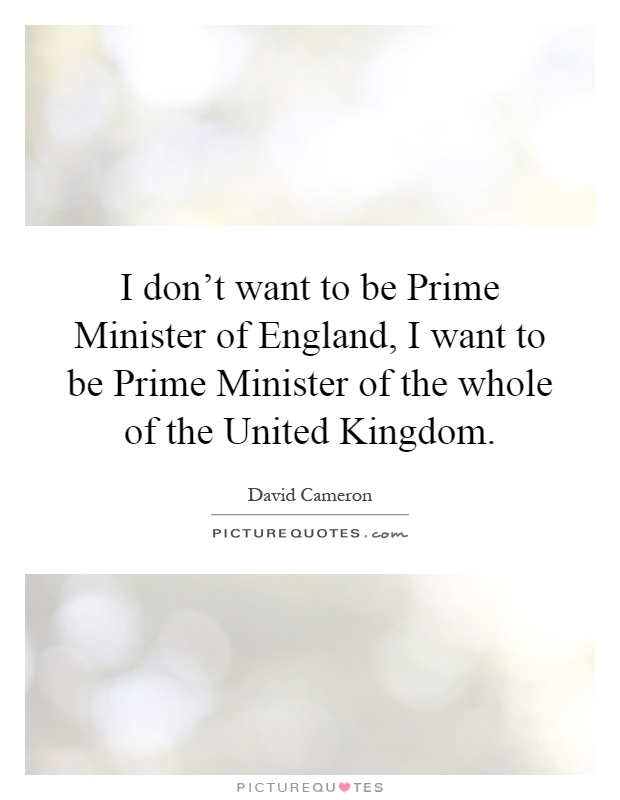 I don't want to be Prime Minister of England, I want to be Prime Minister of the whole of the United Kingdom Picture Quote #1