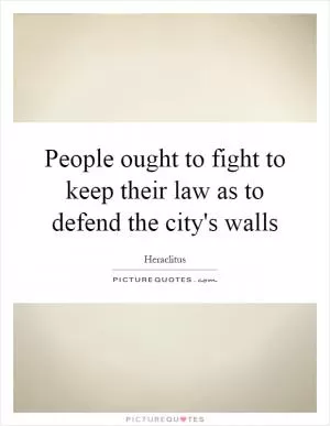 People ought to fight to keep their law as to defend the city's walls Picture Quote #1