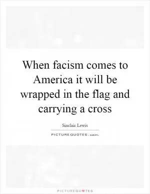 When facism comes to America it will be wrapped in the flag and carrying a cross Picture Quote #1