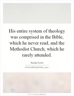 His entire system of theology was comprised in the Bible, which he never read, and the Methodist Church, which he rarely attended Picture Quote #1