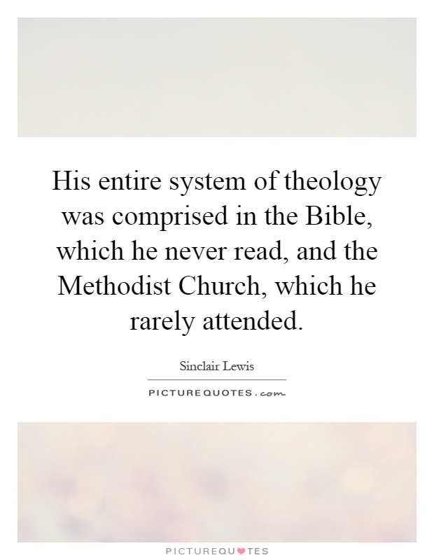 His entire system of theology was comprised in the Bible, which he never read, and the Methodist Church, which he rarely attended Picture Quote #1