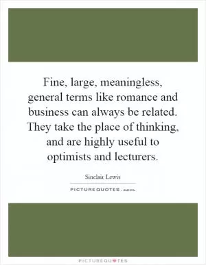 Fine, large, meaningless, general terms like romance and business can always be related. They take the place of thinking, and are highly useful to optimists and lecturers Picture Quote #1