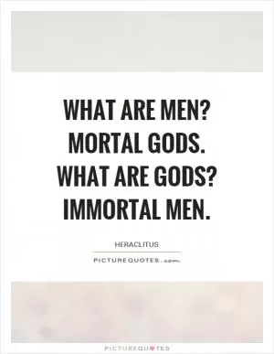 What are men? Mortal gods. What are gods? Immortal men Picture Quote #1