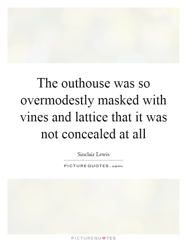 The outhouse was so overmodestly masked with vines and lattice that it was not concealed at all Picture Quote #1