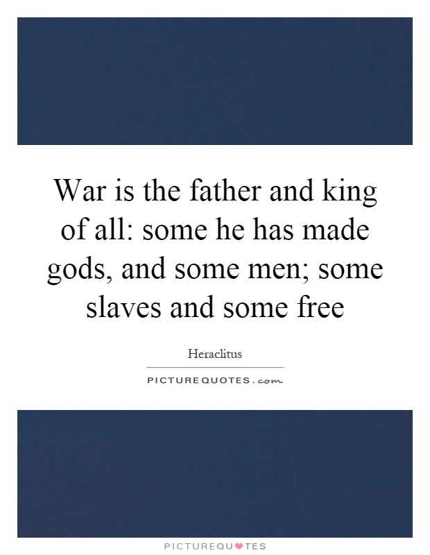 War is the father and king of all: some he has made gods, and some men; some slaves and some free Picture Quote #1