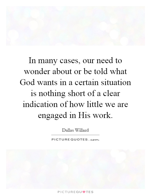 In many cases, our need to wonder about or be told what God wants in a certain situation is nothing short of a clear indication of how little we are engaged in His work Picture Quote #1