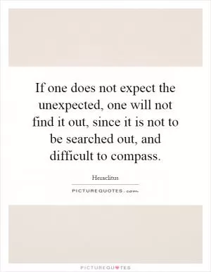 If one does not expect the unexpected, one will not find it out, since it is not to be searched out, and difficult to compass Picture Quote #1