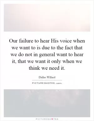 Our failure to hear His voice when we want to is due to the fact that we do not in general want to hear it, that we want it only when we think we need it Picture Quote #1