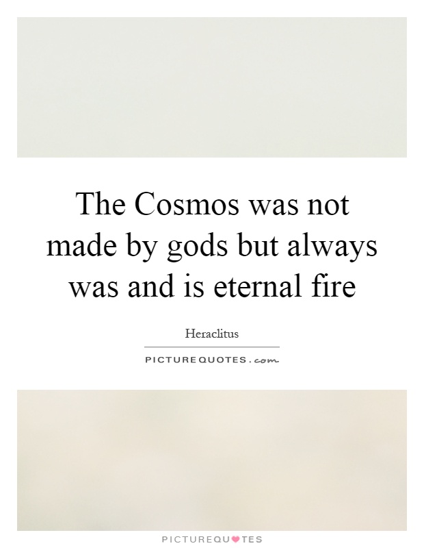 The Cosmos was not made by gods but always was and is eternal fire Picture Quote #1