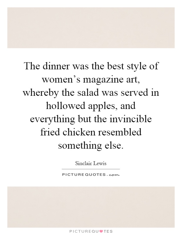 The dinner was the best style of women's magazine art, whereby the salad was served in hollowed apples, and everything but the invincible fried chicken resembled something else Picture Quote #1